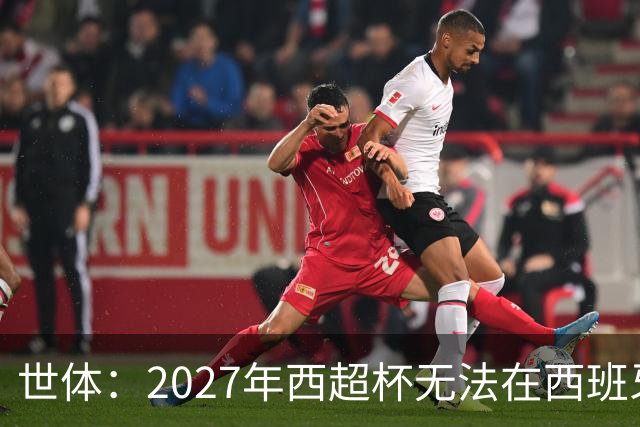 世体：2027年西超杯无法在西班牙本土举办，很可能继续在沙特举办