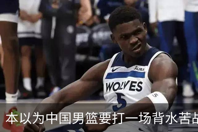本以为中国男篮要打一场背水苦战没想到直接打成了漂亮碾压局