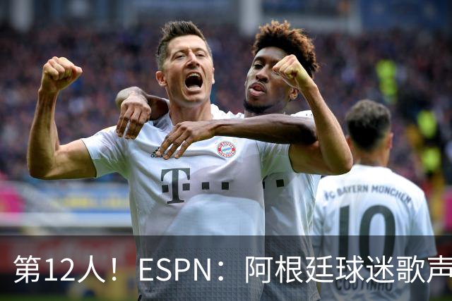 第12人！ESPN：阿根廷球迷歌声从未中断 唱着"想看到第4颗星闪耀"