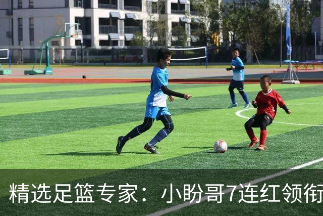 精选足篮专家：小盼哥7连红领衔解读周日足彩！