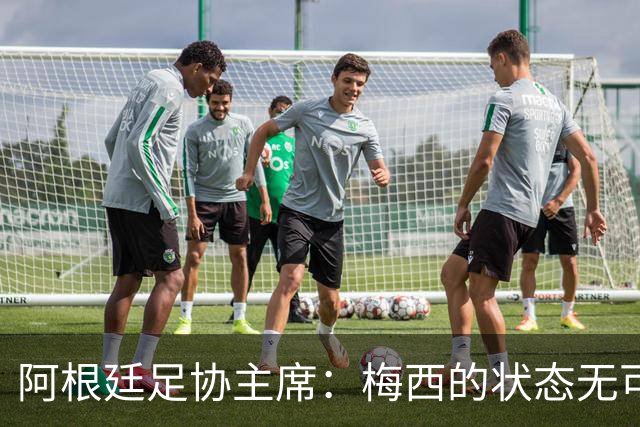 阿根廷足协主席：梅西的状态无可挑剔，真希望他能陪伴我们更久