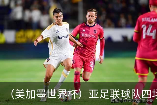 （美加墨世界杯）亚足联球队四场不败 杯赛前景被看好