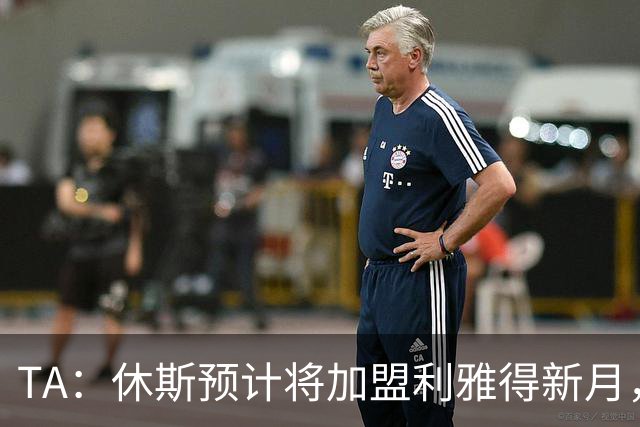 TA：休斯预计将加盟利雅得新月，他正投入利物浦夏窗工作