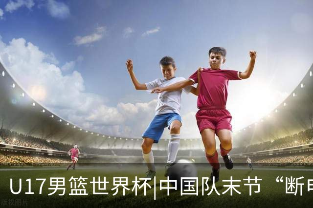 U17男篮世界杯|中国队末节“断电”负于加拿大队